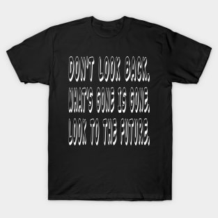 Don't look back. What's gone is gone. Look to the future T-Shirt